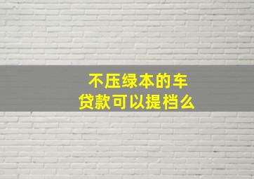 不压绿本的车贷款可以提档么