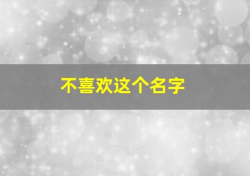 不喜欢这个名字