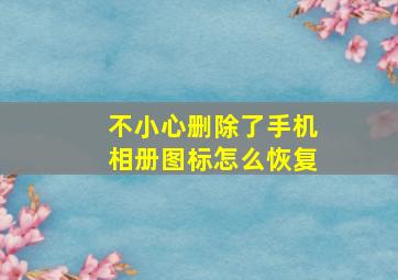 不小心删除了手机相册图标怎么恢复