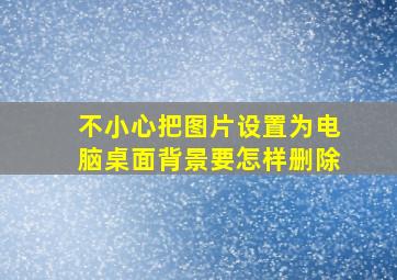 不小心把图片设置为电脑桌面背景要怎样删除