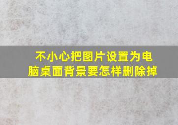 不小心把图片设置为电脑桌面背景要怎样删除掉