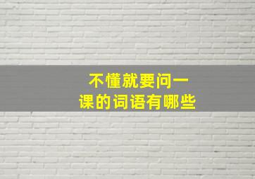 不懂就要问一课的词语有哪些