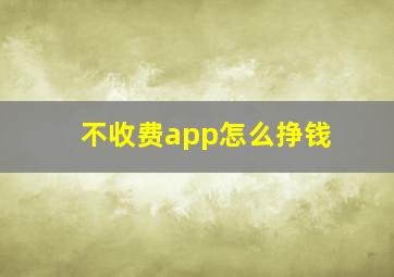 不收费app怎么挣钱