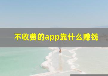 不收费的app靠什么赚钱