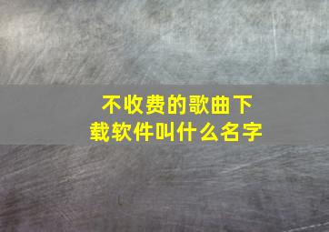 不收费的歌曲下载软件叫什么名字