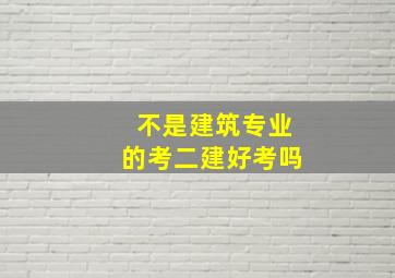 不是建筑专业的考二建好考吗