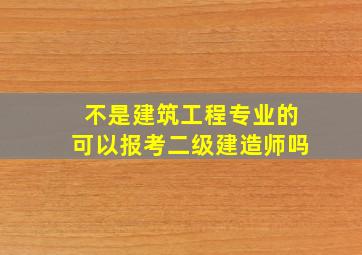 不是建筑工程专业的可以报考二级建造师吗