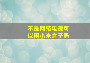 不是网络电视可以用小米盒子吗