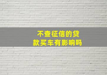 不查征信的贷款买车有影响吗