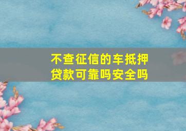 不查征信的车抵押贷款可靠吗安全吗