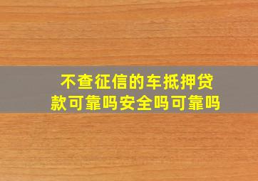 不查征信的车抵押贷款可靠吗安全吗可靠吗