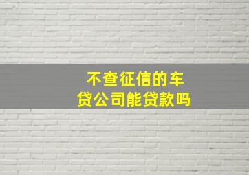 不查征信的车贷公司能贷款吗