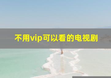 不用vip可以看的电视剧