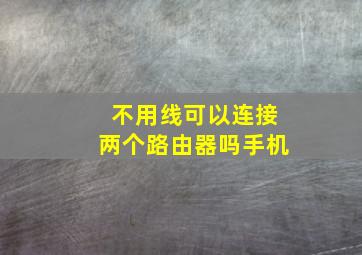 不用线可以连接两个路由器吗手机