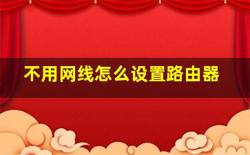 不用网线怎么设置路由器