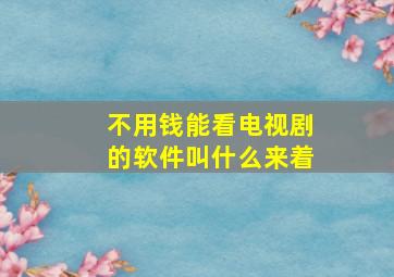 不用钱能看电视剧的软件叫什么来着