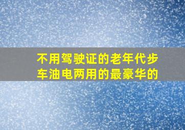 不用驾驶证的老年代步车油电两用的最豪华的