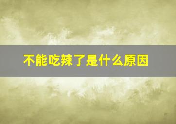 不能吃辣了是什么原因