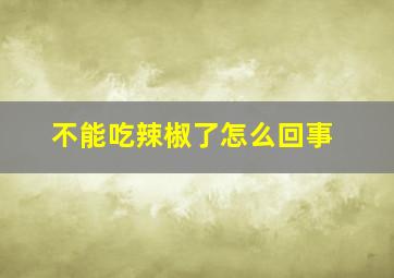 不能吃辣椒了怎么回事