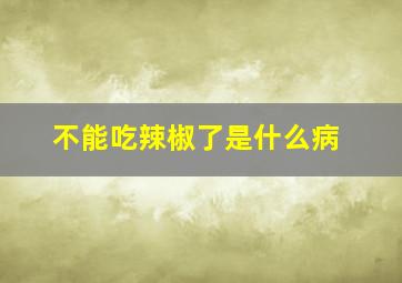 不能吃辣椒了是什么病