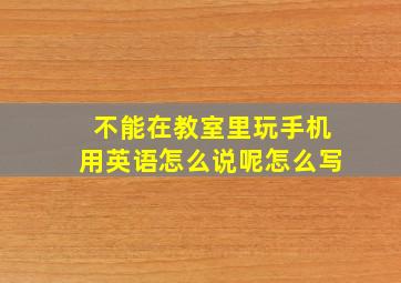 不能在教室里玩手机用英语怎么说呢怎么写