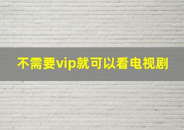 不需要vip就可以看电视剧