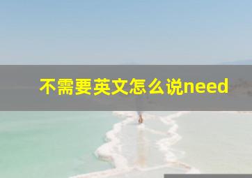 不需要英文怎么说need