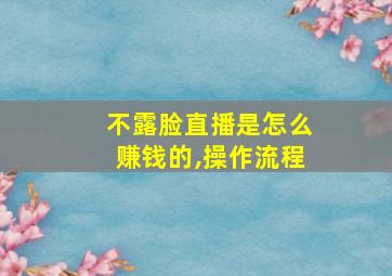 不露脸直播是怎么赚钱的,操作流程