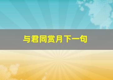 与君同赏月下一句