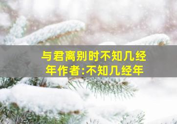 与君离别时不知几经年作者:不知几经年