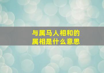 与属马人相和的属相是什么意思