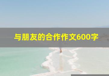 与朋友的合作作文600字