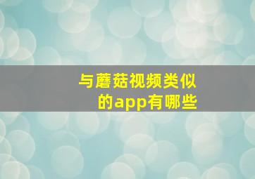 与蘑菇视频类似的app有哪些