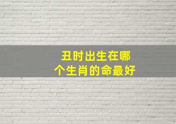 丑时出生在哪个生肖的命最好