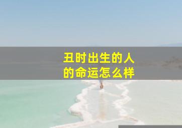 丑时出生的人的命运怎么样