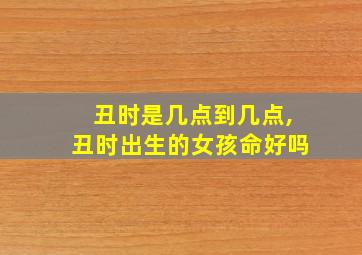 丑时是几点到几点,丑时出生的女孩命好吗