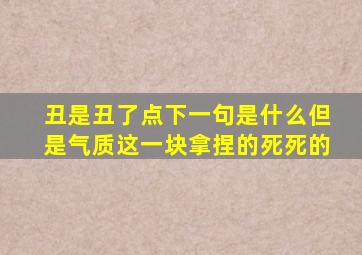 丑是丑了点下一句是什么但是气质这一块拿捏的死死的