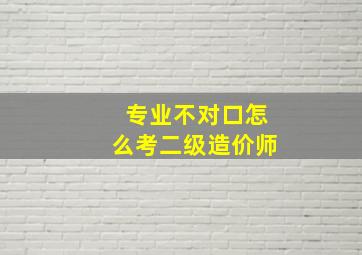 专业不对口怎么考二级造价师