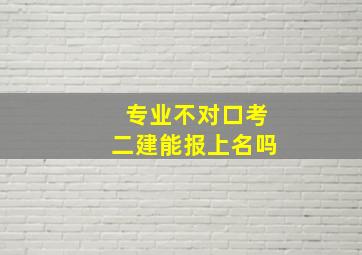 专业不对口考二建能报上名吗