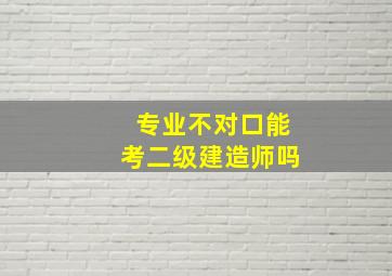 专业不对口能考二级建造师吗