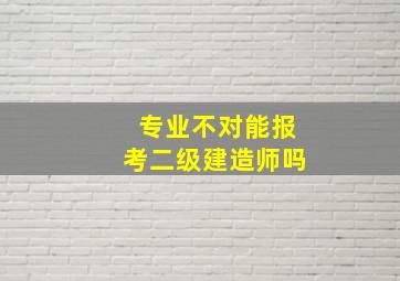 专业不对能报考二级建造师吗