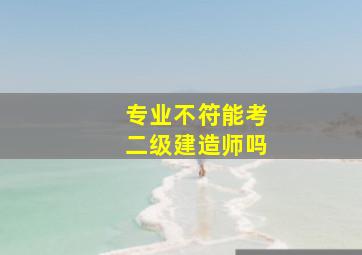 专业不符能考二级建造师吗