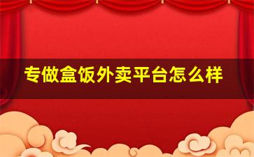 专做盒饭外卖平台怎么样