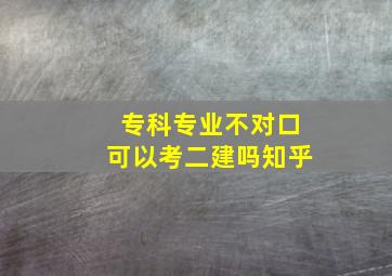 专科专业不对口可以考二建吗知乎