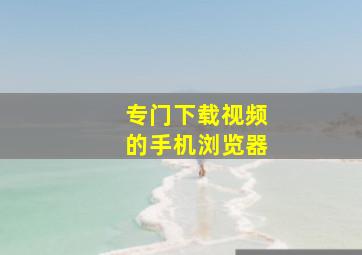 专门下载视频的手机浏览器