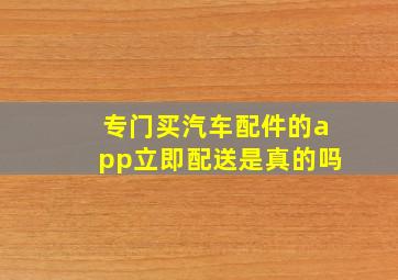 专门买汽车配件的app立即配送是真的吗