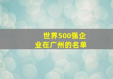 世界500强企业在广州的名单