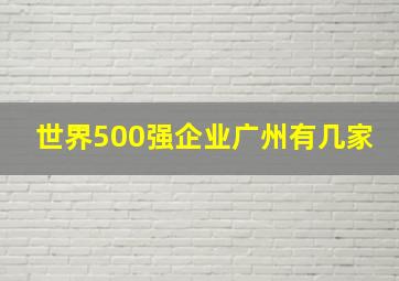 世界500强企业广州有几家