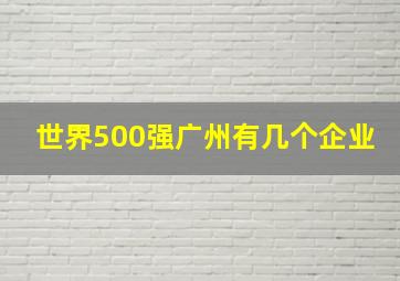 世界500强广州有几个企业