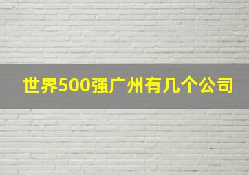 世界500强广州有几个公司